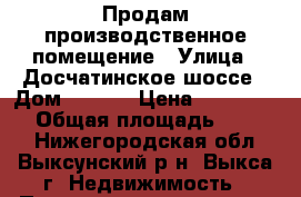 Продам производственное помещение › Улица ­ Досчатинское шоссе › Дом ­ 40/2 › Цена ­ 4 000 000 › Общая площадь ­ 1 571 - Нижегородская обл., Выксунский р-н, Выкса г. Недвижимость » Помещения продажа   